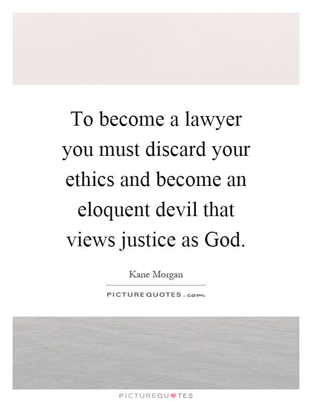 To become a lawyer you must discard your ethics and become an eloquent devil that views justice as God Picture Quote #1