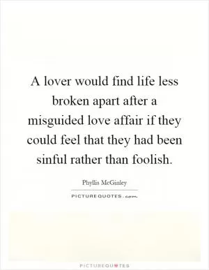A lover would find life less broken apart after a misguided love affair if they could feel that they had been sinful rather than foolish Picture Quote #1