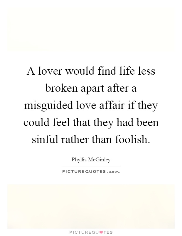 A lover would find life less broken apart after a misguided love affair if they could feel that they had been sinful rather than foolish Picture Quote #1
