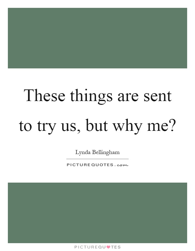 These things are sent to try us, but why me? Picture Quote #1