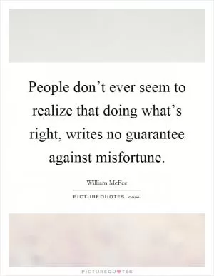 People don’t ever seem to realize that doing what’s right, writes no guarantee against misfortune Picture Quote #1