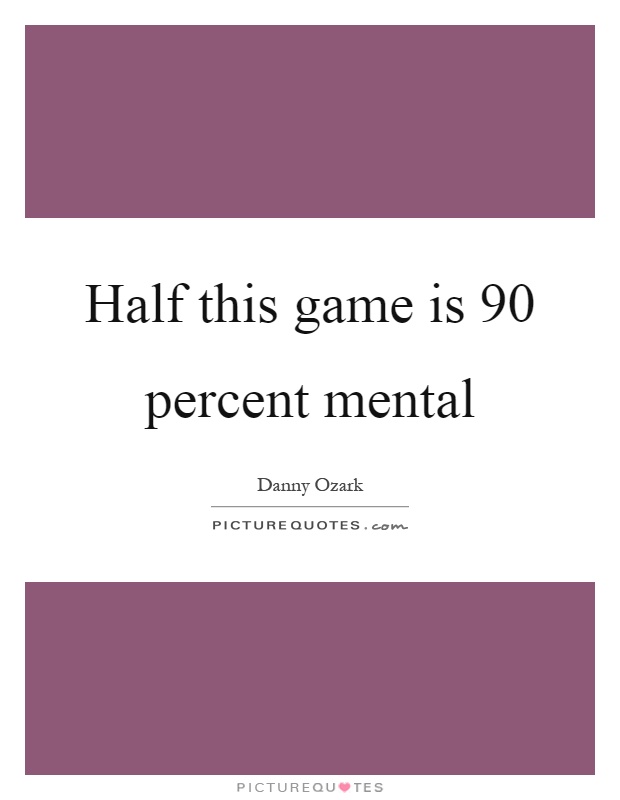 Half this game is 90 percent mental Picture Quote #1