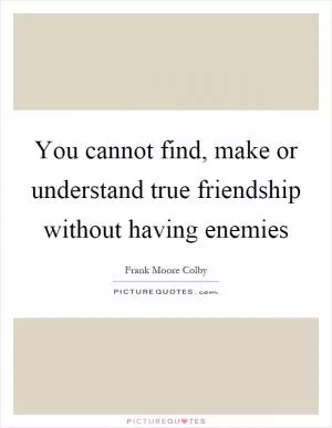 You cannot find, make or understand true friendship without having enemies Picture Quote #1