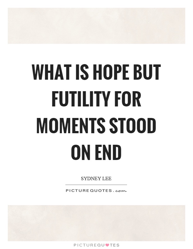 What is hope but futility for moments stood on end Picture Quote #1
