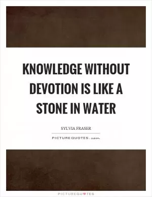 Knowledge without devotion is like a stone in water Picture Quote #1