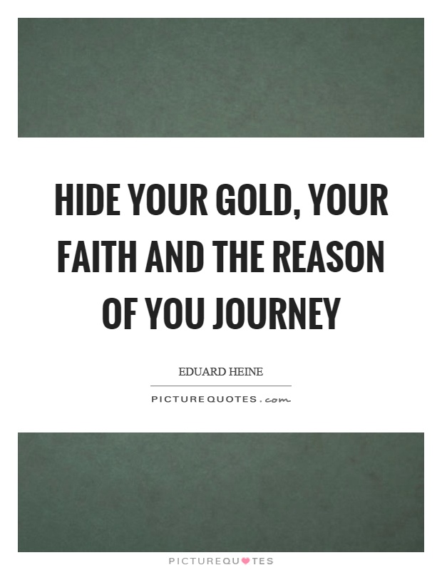Hide your gold, your faith and the reason of you journey Picture Quote #1