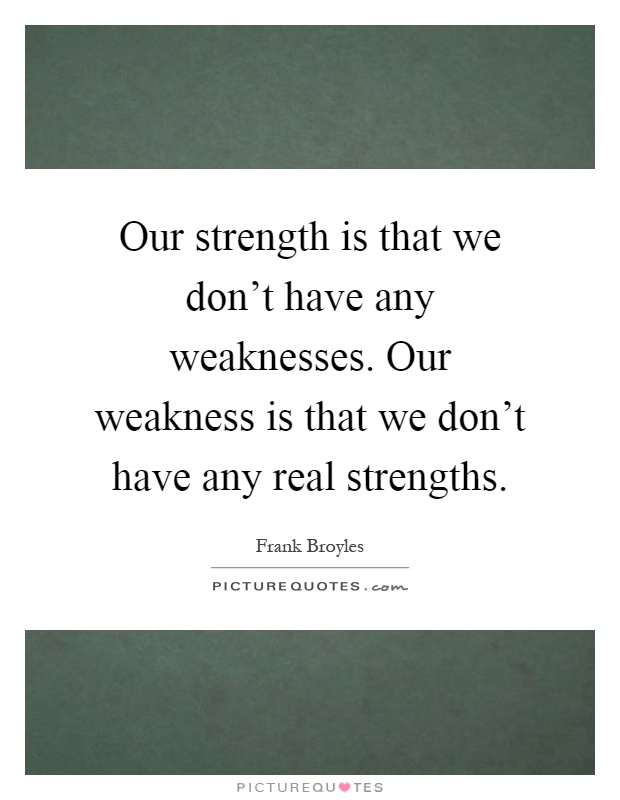 Our strength is that we don't have any weaknesses. Our weakness is that we don't have any real strengths Picture Quote #1