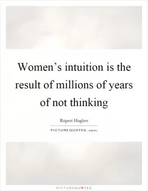 Women’s intuition is the result of millions of years of not thinking Picture Quote #1