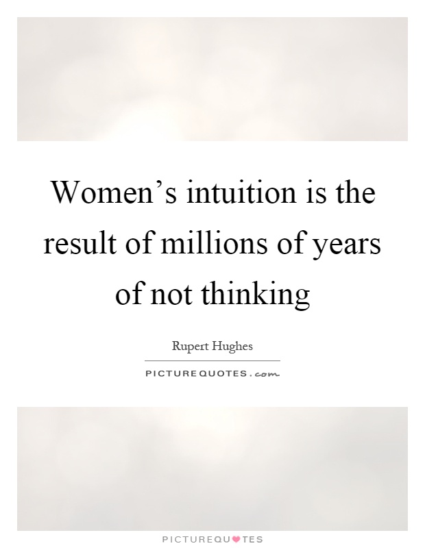 Women's intuition is the result of millions of years of not thinking Picture Quote #1