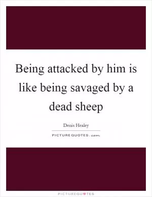 Being attacked by him is like being savaged by a dead sheep Picture Quote #1