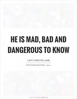 He is mad, bad and dangerous to know Picture Quote #1