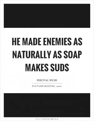 He made enemies as naturally as soap makes suds Picture Quote #1