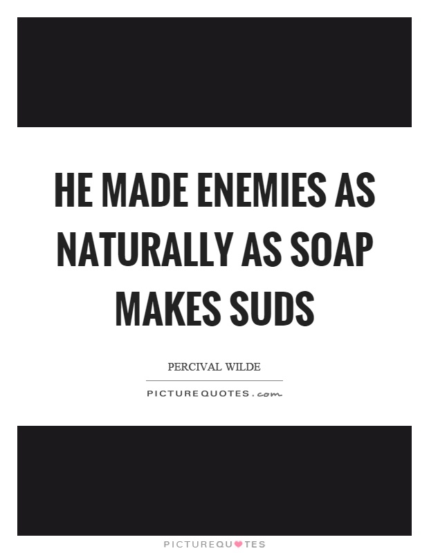 He made enemies as naturally as soap makes suds Picture Quote #1