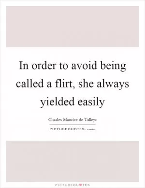 In order to avoid being called a flirt, she always yielded easily Picture Quote #1