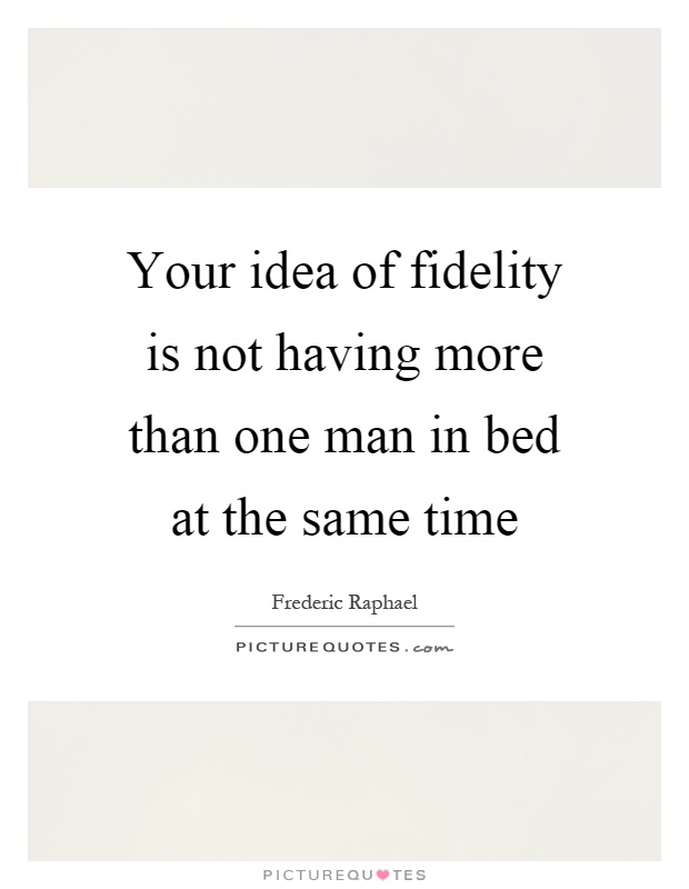 Your idea of fidelity is not having more than one man in bed at the same time Picture Quote #1