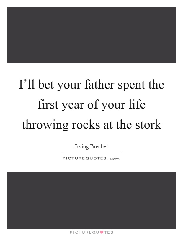 I'll bet your father spent the first year of your life throwing rocks at the stork Picture Quote #1