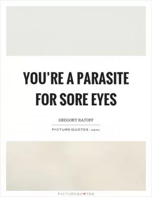 You’re a parasite for sore eyes Picture Quote #1