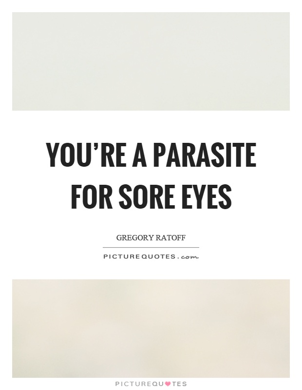 You're a parasite for sore eyes Picture Quote #1