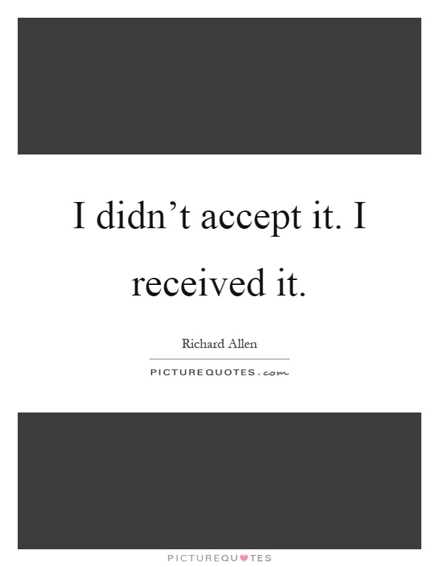 I didn't accept it. I received it Picture Quote #1