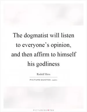 The dogmatist will listen to everyone’s opinion, and then affirm to himself his godliness Picture Quote #1