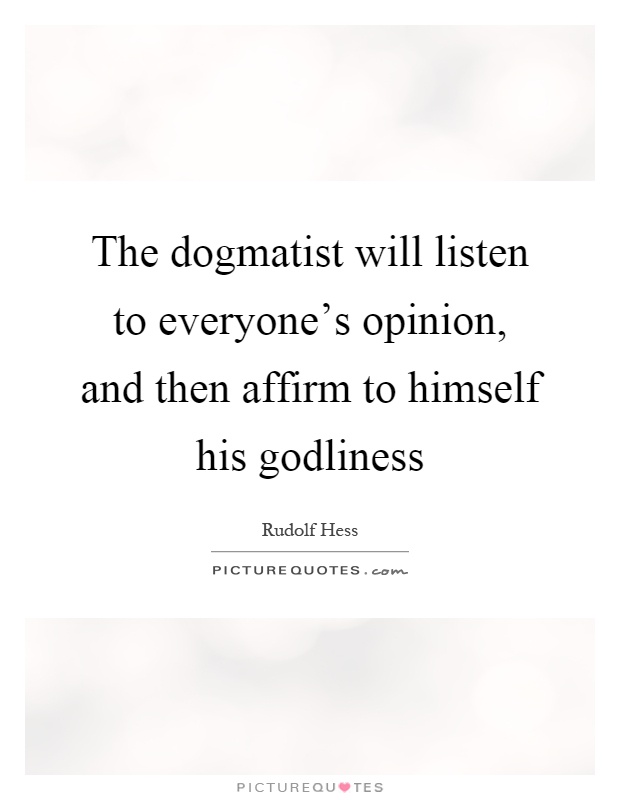 The dogmatist will listen to everyone's opinion, and then affirm to himself his godliness Picture Quote #1