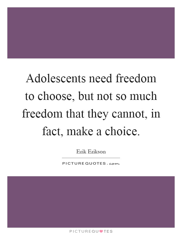 Adolescents need freedom to choose, but not so much freedom that they cannot, in fact, make a choice Picture Quote #1