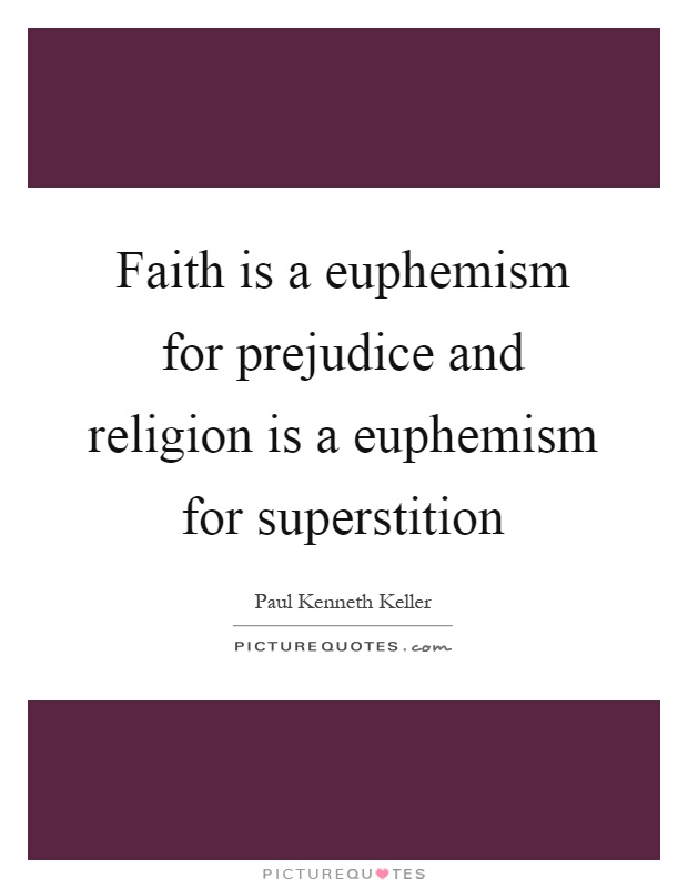 Faith is a euphemism for prejudice and religion is a euphemism for superstition Picture Quote #1