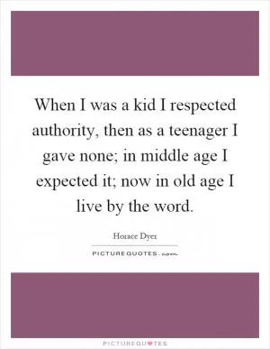 When I was a kid I respected authority, then as a teenager I gave none; in middle age I expected it; now in old age I live by the word Picture Quote #1
