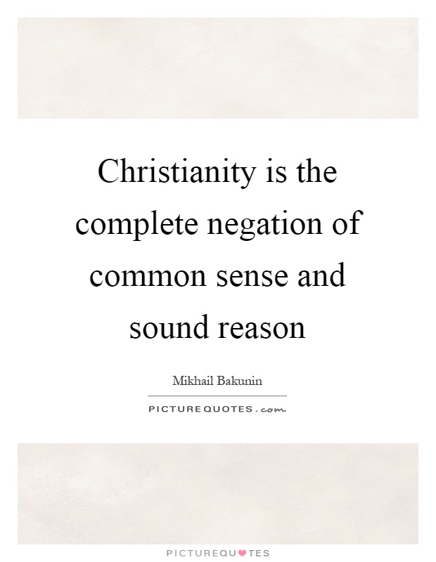 Christianity is the complete negation of common sense and sound reason Picture Quote #1