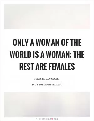 Only a woman of the world is a woman; the rest are females Picture Quote #1