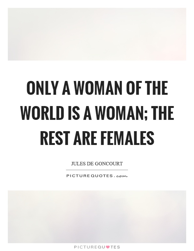 Only a woman of the world is a woman; the rest are females Picture Quote #1