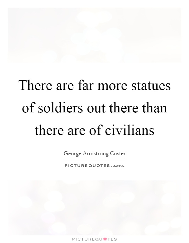 There are far more statues of soldiers out there than there are of civilians Picture Quote #1