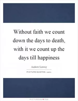 Without faith we count down the days to death, with it we count up the days till happiness Picture Quote #1