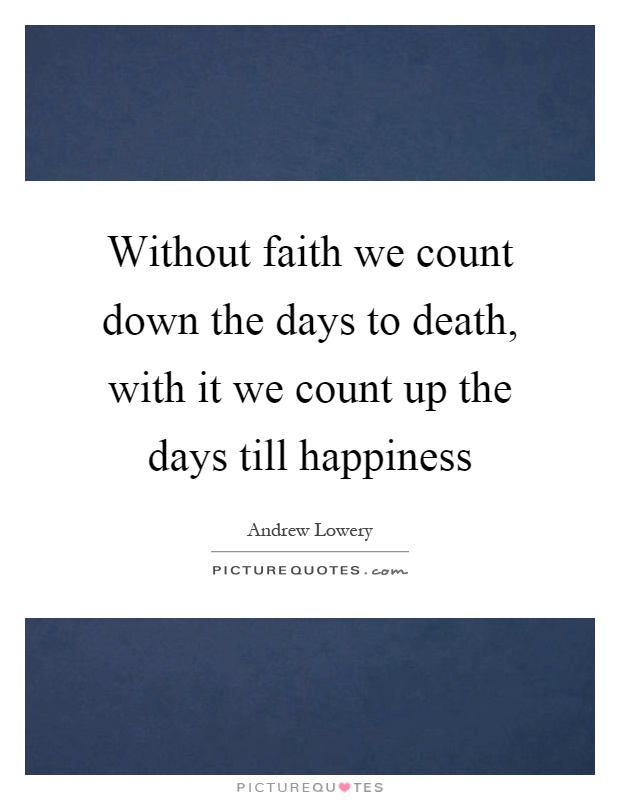 Without faith we count down the days to death, with it we count up the days till happiness Picture Quote #1