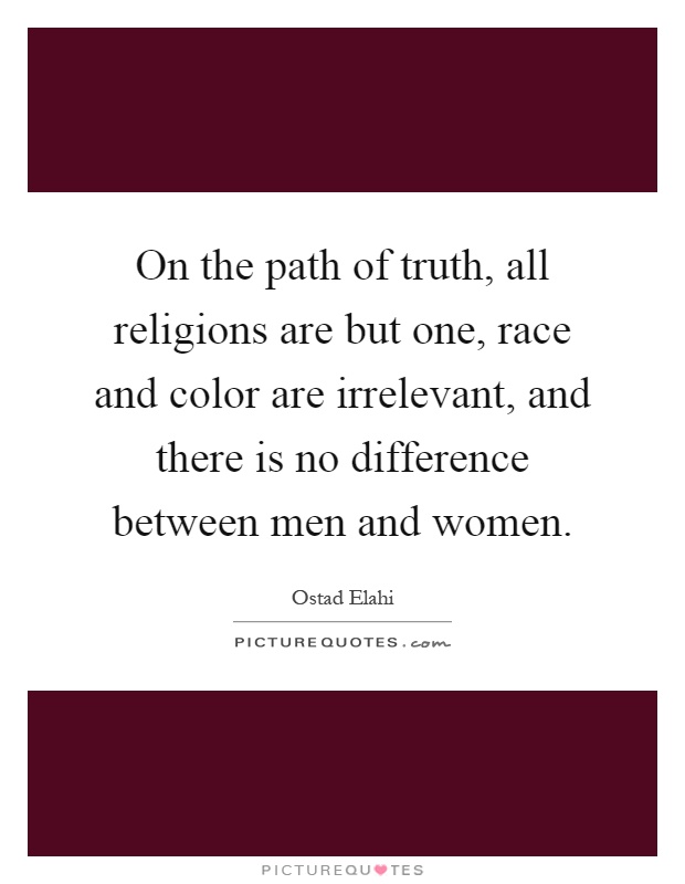 On the path of truth, all religions are but one, race and color are irrelevant, and there is no difference between men and women Picture Quote #1