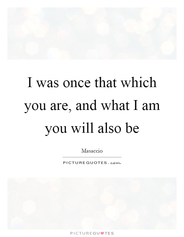 I was once that which you are, and what I am you will also be Picture Quote #1