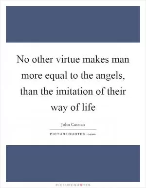 No other virtue makes man more equal to the angels, than the imitation of their way of life Picture Quote #1