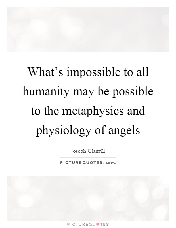 What's impossible to all humanity may be possible to the metaphysics and physiology of angels Picture Quote #1