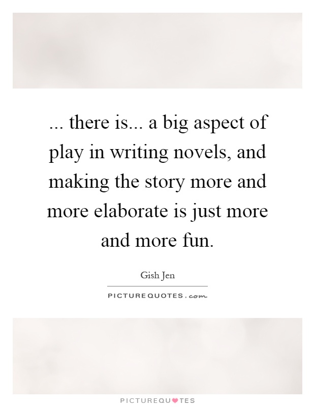 ... there is... a big aspect of play in writing novels, and making the story more and more elaborate is just more and more fun Picture Quote #1