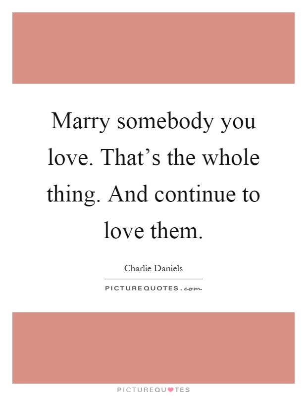 Marry somebody you love. That's the whole thing. And continue to love them Picture Quote #1