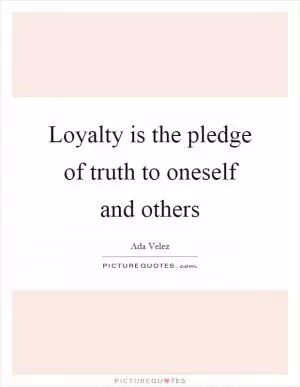 Loyalty is the pledge of truth to oneself and others Picture Quote #1