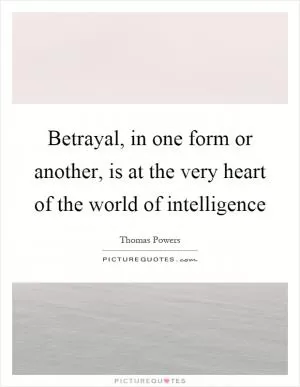 Betrayal, in one form or another, is at the very heart of the world of intelligence Picture Quote #1