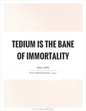 Tedium is the bane of immortality Picture Quote #1