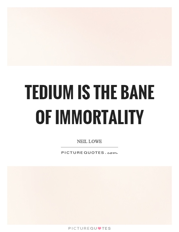 Tedium is the bane of immortality Picture Quote #1