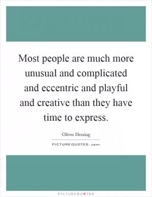 Most people are much more unusual and complicated and eccentric and playful and creative than they have time to express Picture Quote #1