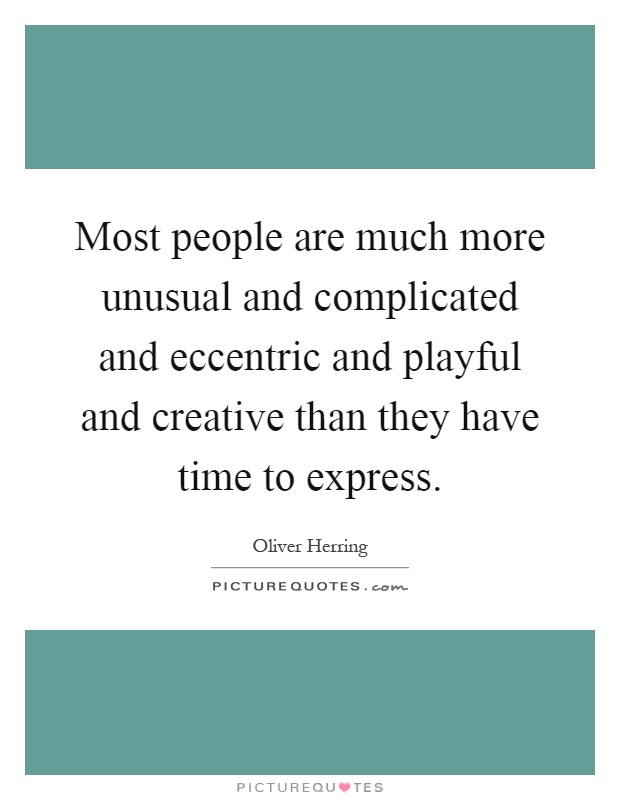 Most people are much more unusual and complicated and eccentric and playful and creative than they have time to express Picture Quote #1