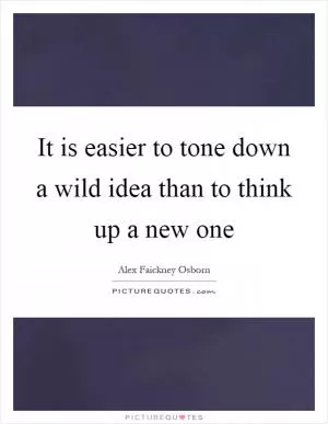 It is easier to tone down a wild idea than to think up a new one Picture Quote #1