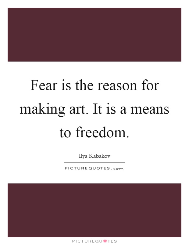 Fear is the reason for making art. It is a means to freedom Picture Quote #1