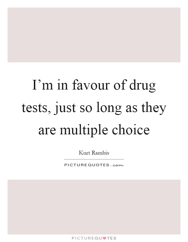 I'm in favour of drug tests, just so long as they are multiple choice Picture Quote #1