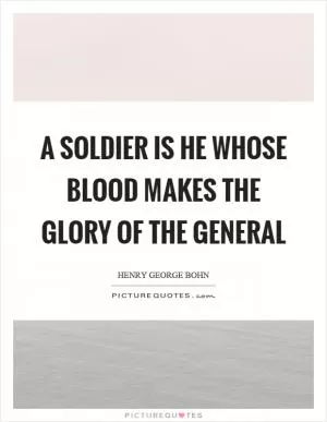 A soldier is he whose blood makes the glory of the general Picture Quote #1
